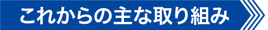 これからの主な取り組み